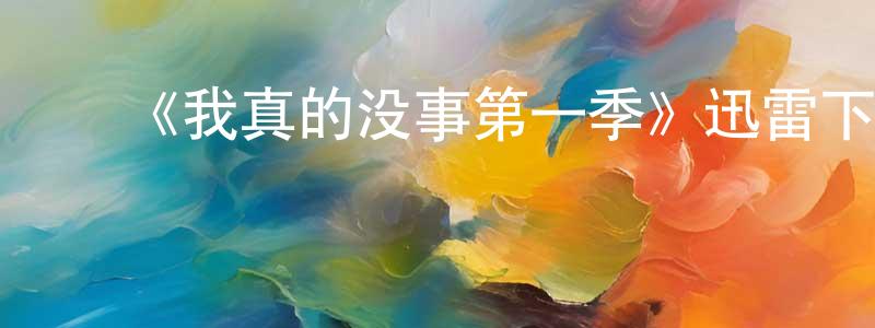 陈业国的动漫综艺大全,《我真的没事第一季》迅雷下载/在线观看-都市情感-美剧天堂